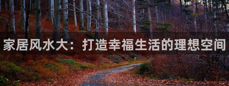 ug环球代理平台官网：家居风水大：打造幸